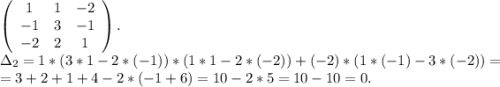 \left(\begin{array}{ccc}1&1&-2\\-1&3&-1\\-2&2&1\end{array}\right).\\\Delta_2=1*(3*1-2*(-1))*(1*1-2*(-2))+(-2)*(1*(-1)-3*(-2))=\\=3+2+1+4-2*(-1+6)=10-2*5=10-10=0.