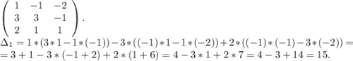 \left(\begin{array}{ccc}1&-1&-2\\3&3&-1\\2&1&1\end{array}\right).\\\Delta_1=1*(3*1-1*(-1))-3*((-1)*1-1*(-2))+2*((-1)*(-1)-3*(-2))=\\=3+1-3*(-1+2)+2*(1+6)=4-3*1+2*7=4-3+14=15.