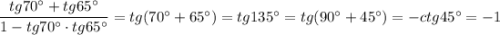 \dfrac{tg70^\circ +tg65^\circ }{1-tg70^\circ \cdot tg65^\circ }=tg(70^\circ +65^\circ )=tg135^\circ =tg(90^\circ +45^\circ )=-ctg45^\circ =-1