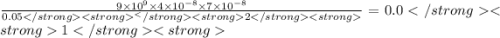 \frac{9 \times 10 {}^{9} \times 4 \times 10 {}^{ - 8} \times 7 \times 10 {}^{ - 8} }{0.05^2 } = 0.01