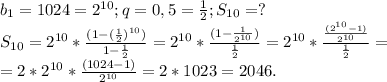 b_1=1024=2^{10};q=0,5=\frac{1}{2} ;S_{10}=?\\S_{10}=2^{10}*\frac{(1-(\frac{1}{2}) ^{10})}{1-\frac{1}{2} } =2^{10}*\frac{(1-\frac{1}{2^{10}} )}{\frac{1}{2} } =2^{10}*\frac{\frac{(2^{10}-1)}{2^{10}} }{\frac{1}{2} } =\\=2*2^{10}*\frac{(1024-1)}{2^{10} }=2*1023=2046.