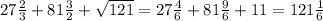 27\frac{2}{3} +81\frac{3}{2}+\sqrt{121}=27\frac{4}{6}+81\frac{9}{6}+11= 121\frac{1}{6}