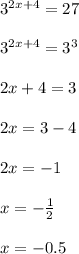 3^{2x+4}=27\\\\ 3^{2x+4}=3^{3}\\\\ 2x+4=3\\\\2x=3-4\\\\2x=-1\\\\x=-\frac{1}{2}\\\\ x=-0.5