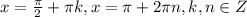 x=\frac{\pi}{2}+\pi k, x = \pi+2\pi n, k,n \in Z