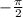 - \frac{\pi }{2}