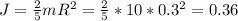 J=\frac{2}{5} mR^2=\frac{2}{5} *10*0.3^2=0.36