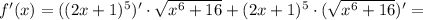 f'(x) = ((2x+1)^5)'\cdot\sqrt{x^6+16}+(2x+1)^5\cdot(\sqrt{x^6+16})' =