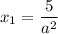 x_{1} = \dfrac{5}{a^{2}}