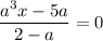 \dfrac{a^{3}x - 5a}{2 - a} = 0