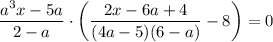 \dfrac{a^{3}x - 5a}{2 - a} \cdot \left(\dfrac{2x - 6a + 4}{(4a - 5)(6 - a)} - 8 \right) = 0