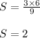 S = \frac{3 \times 6 }{9} \\\\ S =2