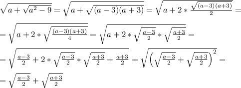 \sqrt{a+\sqrt{a^2-9} } =\sqrt{a+\sqrt{(a-3)(a+3)} } =\sqrt{a+2*\frac{\sqrt{(a-3)(a+3)}}{2} }= \\ \\ =\sqrt{a+2*\sqrt{\frac{(a-3)(a+3)}{4}}}=\sqrt{a+2*\sqrt{\frac{a-3}{2}}*\sqrt{\frac{a+3}{2}}}= \\ \\ =\sqrt{\frac{a-3}{2}+2*\sqrt{\frac{a-3}{2}}*\sqrt{\frac{a+3}{2}}+\frac{a+3}{2}}=\sqrt{\left(\sqrt{\frac{a-3}{2}}+\sqrt{\frac{a+3}{2}}\right)^2} = \\ \\ =\sqrt{\frac{a-3}{2}}+\sqrt{\frac{a+3}{2}}