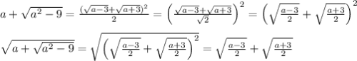 a+\sqrt{a^2-9} =\frac{(\sqrt{a-3}+\sqrt{a+3} )^2}{2} =\left(\frac{\sqrt{a-3}+\sqrt{a+3} }{\sqrt{2}} \right)^2=\left(\sqrt\frac{a-3 }{2} +\sqrt\frac{a+3 }{2}\right)^2 \\ \\ \sqrt{a+\sqrt{a^2-9}}=\sqrt{\left(\sqrt\frac{a-3 }{2} +\sqrt\frac{a+3 }{2}\right)^2}=\sqrt\frac{a-3 }{2} +\sqrt\frac{a+3 }{2}