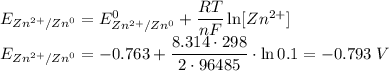 E_{Zn^{2+}/Zn^0} = E^0_{Zn^{2+}/Zn^0} + \dfrac{RT}{nF}\ln [Zn^{2+}]\\E_{Zn^{2+}/Zn^0} = -0.763 + \dfrac{8.314 \cdot 298}{2 \cdot 96485} \cdot \ln 0.1 = -0.793\;V