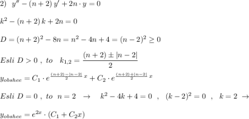 2)\ \ y''-(n+2)\, y'+2n\cdot y=0\\\\k^2-(n+2)\, k+2n=0\\\\D=(n+2)^2-8n=n^2-4n+4=(n-2)^2\geq 0\\\\Esli\ D0\ ,\ to\ \ \ k_{1,2}=\dfrac{(n+2)\pm |n-2|}{2}\\\\y_{obshee}=C_1\cdot e^{\frac{(n+2)-|n-2|}{2}\, x}+C_2\cdot e^{\frac{(n+2)+|n-2|}{2}\, x}\\\\Esli\ D=0\ ,\ to\ \ n=2\ \ \to \ \ \ k^2-4k+4=0\ \ ,\ \ (k-2)^2=0\ \ ,\ \ k=2\ \to \\\\y_{obshee}=e^{2x}\cdot (C_1+C_2x)