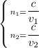 \left \{ {{ n_{1} = \dfrac{c}{v_{1}} } \atop { n_{2} } = \dfrac{c}{v_{2}} } \right.