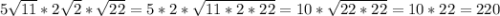 5\sqrt{11} *2\sqrt{2} *\sqrt{22} =5*2*\sqrt{11*2*22} =10*\sqrt{22*22} =10*22=220