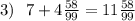 3) ~~7+4\frac{58}{99}=11\frac{58}{99}