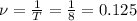 \nu =\frac{1}{T} =\frac{1}{8} =0.125