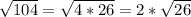 \sqrt{104} = \sqrt{4 * 26} = 2 * \sqrt{26}