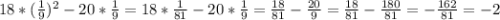 18*(\frac{1}{9} )^2-20*\frac{1}{9} =18*\frac{1}{81} -20*\frac{1}{9} =\frac{18}{81} -\frac{20}{9} =\frac{18}{81} -\frac{180}{81} =-\frac{162}{81} =-2