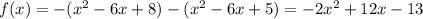 f(x) = -(x^{2} - 6x + 8) - (x^{2} - 6x + 5) = -2x^{2} + 12x - 13