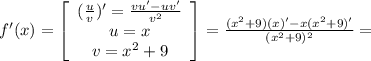 f'(x) = \left[\begin{array}{ccc}(\frac{u}{v})'=\frac{vu'-uv'}{v^{2} } \\u=x\\v=x^{2} +9\end{array}\right] = \frac{(x^{2} +9)(x)'-x(x^{2}+9)' }{(x^{2}+9 )^2} =