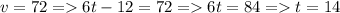 v = 72 = 6t-12 = 72 = 6t=84 = t = 14