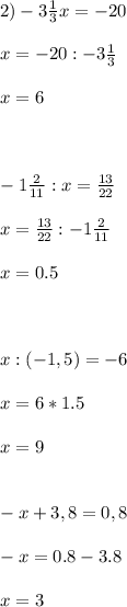 2) -3 \frac{1}{3}x = -20 \\\\x=-20:-3 \frac{1}{3}\\\\x=6\\\\\\\\-1 \frac{2}{11} : x = \frac{13}{22} \\\\x=\frac{13}{22}:-1 \frac{2}{11} \\\\x=0.5\\\\\\\\ x : (-1,5) = -6\\\\x=6*1.5\\\\x=9\\\\\\-x + 3,8 = 0,8\\\\-x=0.8-3.8\\\\x=3