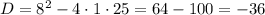 D = 8^{2} - 4 \cdot 1 \cdot 25 = 64 - 100 = -36