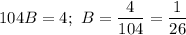 104 B = 4; \ B = \dfrac{4}{104} = \dfrac{1}{26}