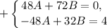 + \displaystyle \left \{ {{48A + 72B = 0, \ } \atop {-48A + 32B = 4}} \right.