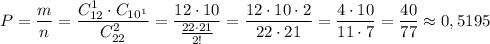 P=\dfrac{m}{n}=\dfrac{C_{12}^1\cdot C_{10^1}}{C_{22}^2}=\dfrac{12\cdot 10}{\frac{22\cdot 21}{2!}}=\dfrac{12\cdot 10\cdot 2}{22\cdot 21}=\dfrac{4\cdot 10}{11\cdot 7}=\dfrac{40}{77}\approx 0,5195