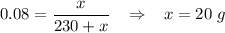 0.08 = \dfrac{x}{230 + x} \;\;\; \Rightarrow \;\;\; x = 20\;g