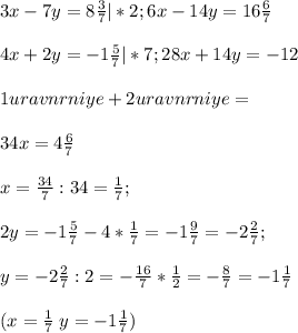 3x-7y=8\frac{3}{7} | *2; 6x-14y=16\frac{6}{7} \\\\4x+2y=-1\frac{5}{7} |*7; 28x+14y=-12\\\\1uravnrniye+2uravnrniye=\\\\34x=4\frac{6}{7} \\\\x=\frac{34}{7} :34=\frac{1}{7} ;\\\\2y=-1\frac{5}{7} -4*\frac{1}{7} =-1\frac{9}{7} =-2\frac{2}{7} ;\\\\y=-2\frac{2}{7}:2=-\frac{16}{7} *\frac{1}{2} =-\frac{8}{7} =-1\frac{1}{7}\\\\(x=\frac{1}{7}\; y=-1\frac{1}{7})