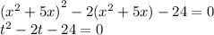 {( {x}^{2} + 5x)}^{2} - 2( {x}^{2} + 5x) - 24 = 0 \\ {t}^{2} - 2t - 24 = 0 \\