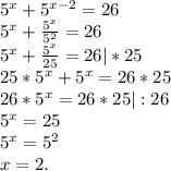 5^x+5^{x-2}=26\\5^x+\frac{5^x}{5^2} =26\\5^x+\frac{5^x}{25} =26|*25\\25*5^x+5^x=26*25\\26*5^x=26*25|:26\\5^x=25\\5^x=5^2\\x=2.