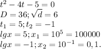 t^2-4t-5=0\\D=36;\sqrt{d}=6\\ t_1=5;t_2=-1\\lgx=5;x_1=10^5=100000\\lgx=-1;x_2=10^{-1}=0,1.