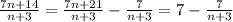 \frac{7n+14}{n+3}=\frac{7n+21}{n+3} -\frac{7}{n+3} =7-\frac{7}{n+3}