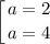 \displaystyle \left [ {{a = 2} \atop {a = 4}} \right.