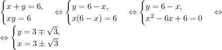 \begin{cases} x+y=6,\\ xy=6 \end{cases} \Leftrightarrow \begin{cases} y=6-x,\\ x(6-x)=6 \end{cases} \Leftrightarrow \begin{cases} y=6-x,\\ x^2-6x+6=0 \end{cases}\Leftrightarrow\\\Leftrightarrow \begin{cases} y=3\mp\sqrt{3},\\ x=3\pm\sqrt{3} \end{cases}