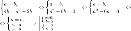 \begin{cases} a=b,\\ 4b=a^2-2b \end{cases} \Leftrightarrow \begin{cases} a=b,\\ a^2-6b=0 \end{cases} \Leftrightarrow \begin{cases} a=b,\\ a^2-6a=0 \end{cases}\Leftrightarrow\\\Leftrightarrow \begin{cases} a=b,\\ \left [ {{a=0} \atop {a=6}} \right. \end{cases} \Rightarrow \displaystyle \left [ {{\left \{ {{a=0,} \atop {b=0}} \right. } \atop {\left \{ {{a=6} \atop {b=6}} \right. }} \right.