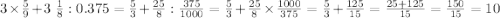 3\times\frac{5}{9}+3 \ \frac{1}{8}:0.375=\frac{5}{3}+\frac{25}{8}:\frac{375}{1000}=\frac{5}{3}+\frac{25}{8}\times\frac{1000}{375}=\frac{5}{3}+\frac{125}{15}=\frac{25+125}{15}=\frac{150}{15}=10