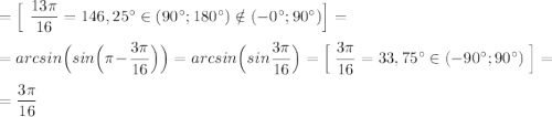 =\Big[\ \dfrac{13\pi }{16}=146,25^\circ\in (90^\circ ;180^\circ )\notin (-\90^\circ ;90^\circ )\Big]=\\\\=arcsin\Big(sin\Big(\pi -\dfrac{3\pi }{16}\Big)\Big)=arcsin\Big(sin\dfrac{3\pi }{16}\Big)=\Big[\ \dfrac{3\pi }{16}=33,75^\circ \in (-90^\circ ;90^\circ )\ \Big]=\\\\=\dfrac{3\pi }{16}