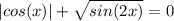 |cos(x)| + \sqrt{sin(2x)} = 0