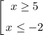 \left[\begin{gathered}x\geq 5 \smallskip \\ x\leq -2\end{gathered}