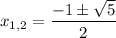 x_{1,2} = \dfrac{-1\pm \sqrt{5}}{2}