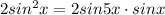 2sin^2x=2sin5x\cdot sinx