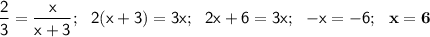 \sf \dfrac{2}{3} = \dfrac{x}{x+3}; \:\:\: 2(x + 3) = 3x; \:\:\: 2x + 6 = 3x; \:\:\: -x = -6; \:\:\: \bf x = 6