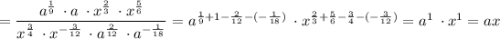 =\dfrac{a^{\frac{1}{9} } \: \cdot a \: \cdot x^{\frac{2}{3} } \: \cdot x^{\frac{5}{6} } }{x^{\frac{3}{4} }\: \cdot x^{-\frac{3}{12} } \: \cdot a^{\frac{2}{12} } \: \cdot a^{-\frac{1}{18} } } =a^{\frac{1}{9}+1- \frac{2}{12}-(-\frac{1}{18} ) } \: \cdot x^{\frac{2}{3}+\frac{5}{6}-\frac{3}{4}-(-\frac{3}{12} )} =a^{1} \: \cdot x^{1 }=ax